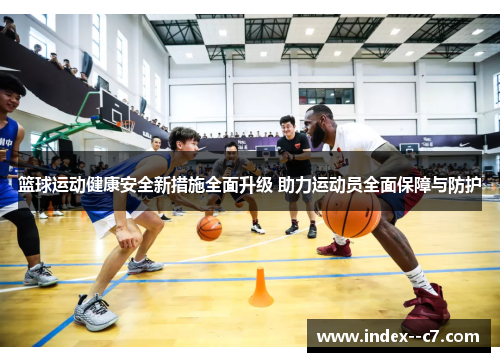 篮球运动健康安全新措施全面升级 助力运动员全面保障与防护 篮球运动健康安全新措施全面升级 助力运动员全面保障与防护