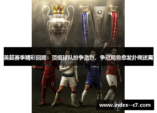 英超赛季精彩回顾:顶级球队纷争激烈,争冠局势愈发扑朔迷离 英超赛季精彩回顾:顶级球队纷争激烈,争冠局势愈发扑朔迷离
