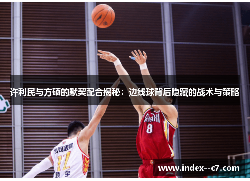 许利民与方硕的默契配合揭秘：边线球背后隐藏的战术与策略