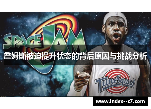 詹姆斯被迫提升状态的背后原因与挑战分析