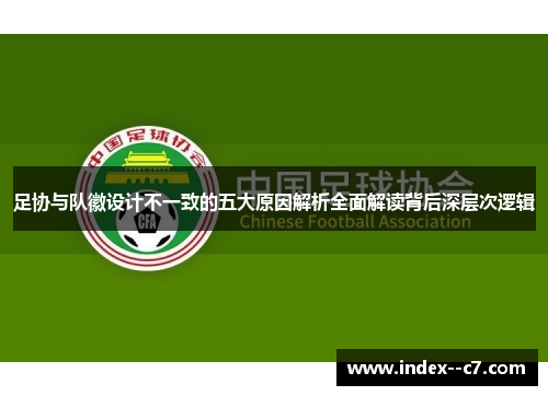 足协与队徽设计不一致的五大原因解析全面解读背后深层次逻辑