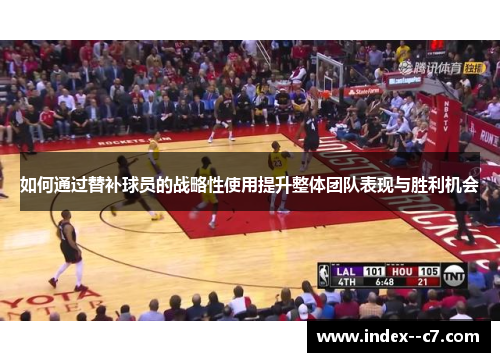 如何通过替补球员的战略性使用提升整体团队表现与胜利机会 如何通过替补球员的战略性使用提升整体团队表现与胜利机会