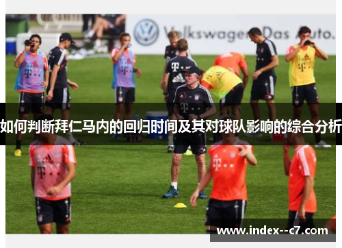 如何判断拜仁马内的回归时间及其对球队影响的综合分析