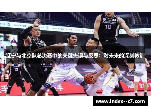 辽宁与北京队总决赛中的关键失误与反思：对未来的深刻教训