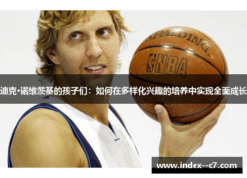 迪克·诺维茨基的孩子们：如何在多样化兴趣的培养中实现全面成长