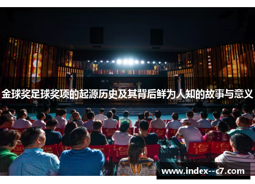 金球奖足球奖项的起源历史及其背后鲜为人知的故事与意义 金球奖足球奖项的起源历史及其背后鲜为人知的故事与意义