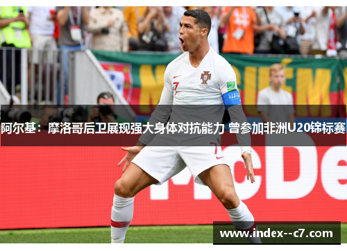 阿尔基：摩洛哥后卫展现强大身体对抗能力 曾参加非洲U20锦标赛