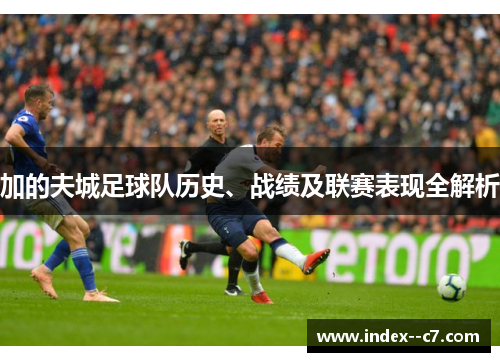 加的夫城足球队历史、战绩及联赛表现全解析 加的夫城足球队历史、战绩及联赛表现全解析