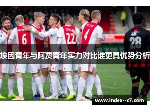 埃因青年与阿贾青年实力对比谁更具优势分析