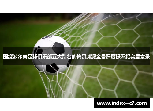 围绕波尔蒂足球俱乐部五大别名的传奇渊源全景深度探索纪实篇章录