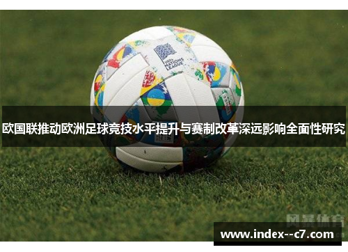 欧国联推动欧洲足球竞技水平提升与赛制改革深远影响全面性研究