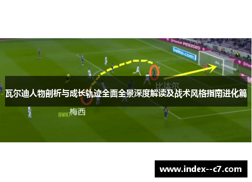 瓦尔迪人物剖析与成长轨迹全面全景深度解读及战术风格指南进化篇