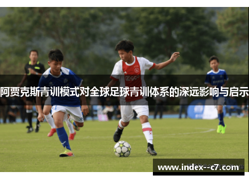 阿贾克斯青训模式对全球足球青训体系的深远影响与启示