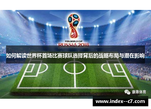 如何解读世界杯首场比赛球队选择背后的战略布局与潜在影响