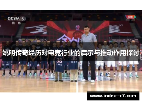 姚明传奇经历对电竞行业的启示与推动作用探讨