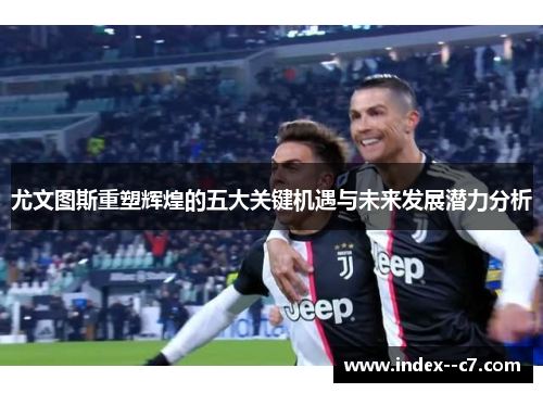 尤文图斯重塑辉煌的五大关键机遇与未来发展潜力分析