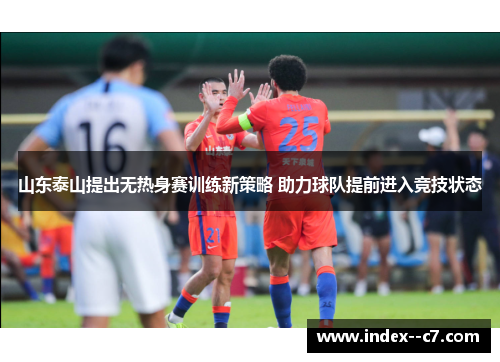 山东泰山提出无热身赛训练新策略 助力球队提前进入竞技状态