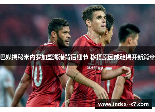 巴媒揭秘米内罗加盟海港背后细节 移籍原因成谜揭开新篇章