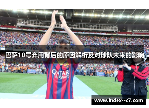 巴萨10号弃用背后的原因解析及对球队未来的影响