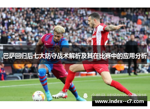 巴萨回归后七大防守战术解析及其在比赛中的应用分析