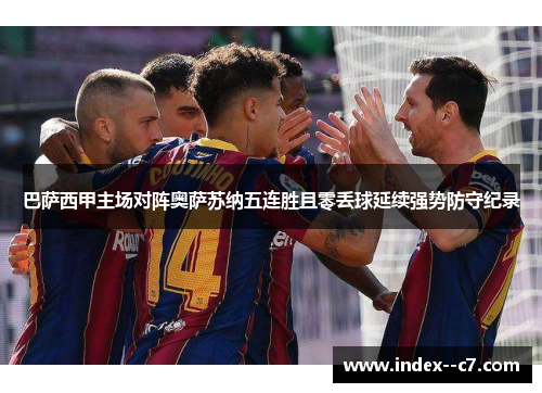 巴萨西甲主场对阵奥萨苏纳五连胜且零丢球延续强势防守纪录