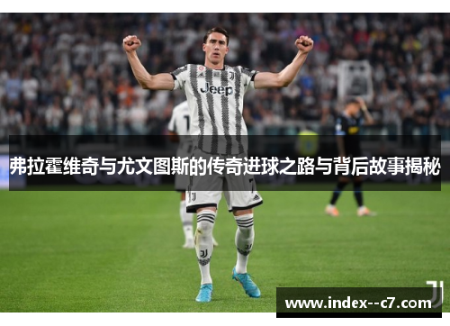 弗拉霍维奇与尤文图斯的传奇进球之路与背后故事揭秘