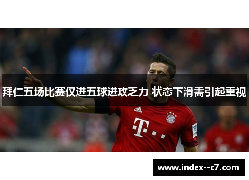 拜仁五场比赛仅进五球进攻乏力 状态下滑需引起重视
