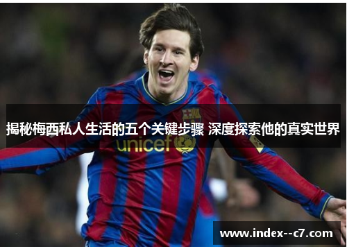 揭秘梅西私人生活的五个关键步骤 深度探索他的真实世界