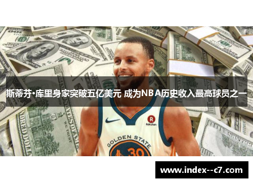 斯蒂芬·库里身家突破五亿美元 成为NBA历史收入最高球员之一