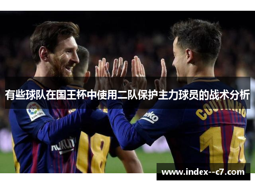 有些球队在国王杯中使用二队保护主力球员的战术分析
