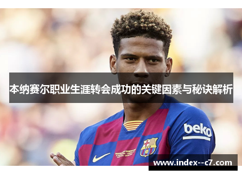本纳赛尔职业生涯转会成功的关键因素与秘诀解析