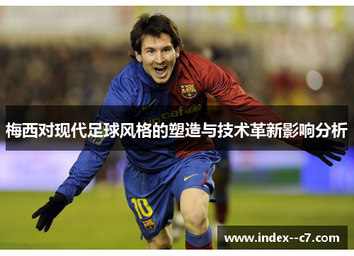 梅西对现代足球风格的塑造与技术革新影响分析