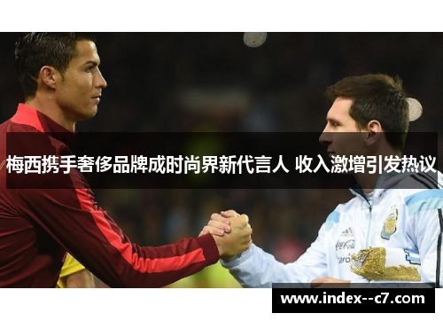 梅西携手奢侈品牌成时尚界新代言人 收入激增引发热议