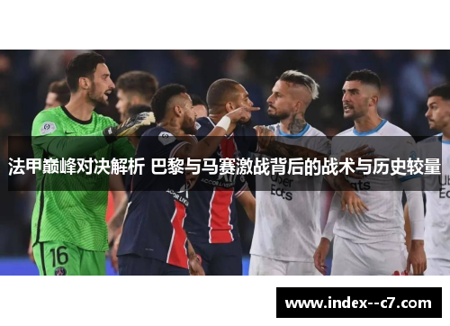 法甲巅峰对决解析 巴黎与马赛激战背后的战术与历史较量