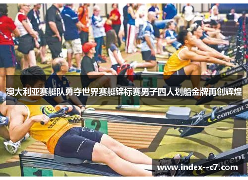 澳大利亚赛艇队勇夺世界赛艇锦标赛男子四人划船金牌再创辉煌
