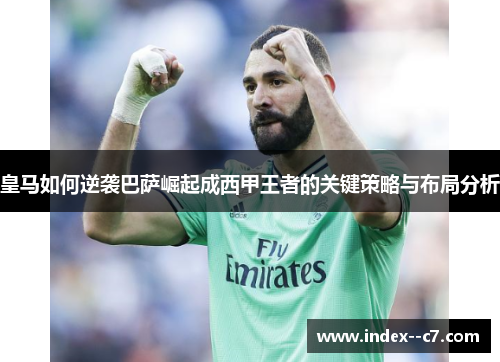 皇马如何逆袭巴萨崛起成西甲王者的关键策略与布局分析