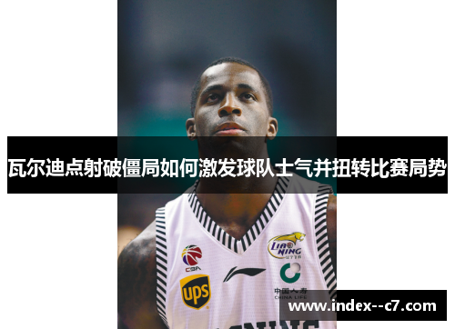 瓦尔迪点射破僵局如何激发球队士气并扭转比赛局势