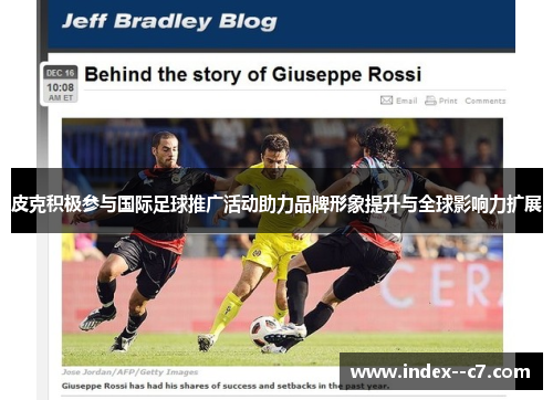 皮克积极参与国际足球推广活动助力品牌形象提升与全球影响力扩展