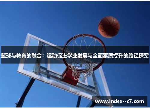 篮球与教育的融合：运动促进学业发展与全面素质提升的路径探索