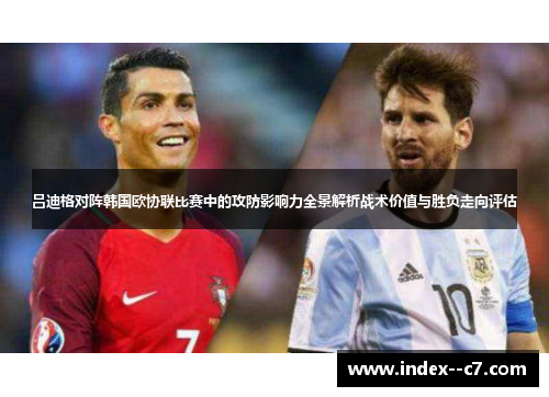 吕迪格对阵韩国欧协联比赛中的攻防影响力全景解析战术价值与胜负走向评估