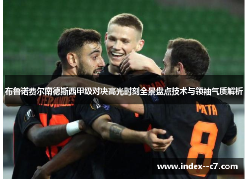 布鲁诺费尔南德斯西甲级对决高光时刻全景盘点技术与领袖气质解析
