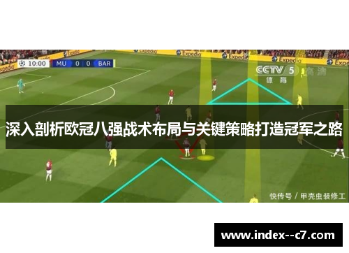 深入剖析欧冠八强战术布局与关键策略打造冠军之路 深入剖析欧冠八强战术布局与关键策略打造冠军之路