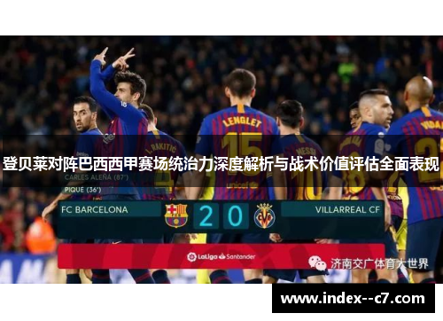 登贝莱对阵巴西西甲赛场统治力深度解析与战术价值评估全面表现 登贝莱对阵巴西西甲赛场统治力深度解析与战术价值评估全面表现