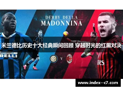 米兰德比历史十大经典瞬间回顾 穿越时光的红黑对决 米兰德比历史十大经典瞬间回顾 穿越时光的红黑对决