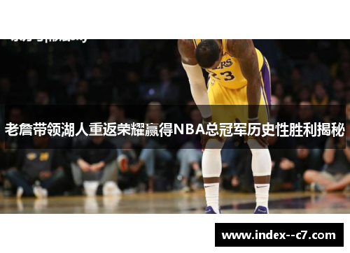老詹带领湖人重返荣耀赢得NBA总冠军历史性胜利揭秘 老詹带领湖人重返荣耀赢得NBA总冠军历史性胜利揭秘