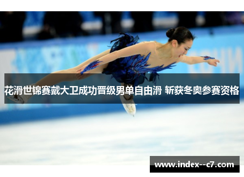 花滑世锦赛戴大卫成功晋级男单自由滑 斩获冬奥参赛资格