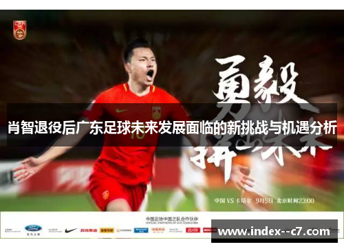 肖智退役后广东足球未来发展面临的新挑战与机遇分析