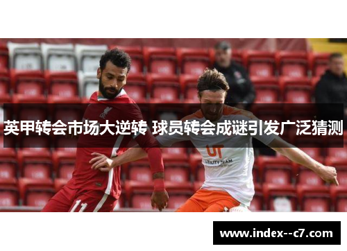 英甲转会市场大逆转 球员转会成谜引发广泛猜测 英甲转会市场大逆转 球员转会成谜引发广泛猜测