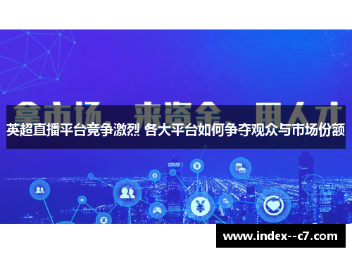 英超直播平台竞争激烈 各大平台如何争夺观众与市场份额 英超直播平台竞争激烈 各大平台如何争夺观众与市场份额