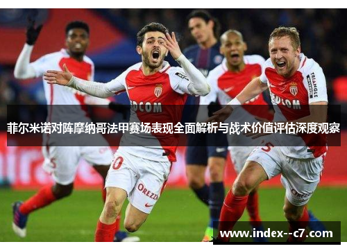 菲尔米诺对阵摩纳哥法甲赛场表现全面解析与战术价值评估深度观察 菲尔米诺对阵摩纳哥法甲赛场表现全面解析与战术价值评估深度观察